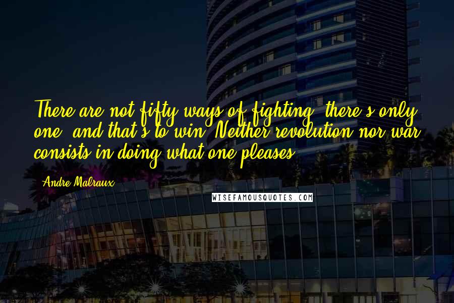 Andre Malraux quotes: There are not fifty ways of fighting, there's only one, and that's to win. Neither revolution nor war consists in doing what one pleases.