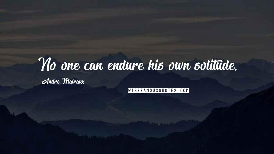 Andre Malraux quotes: No one can endure his own solitude.