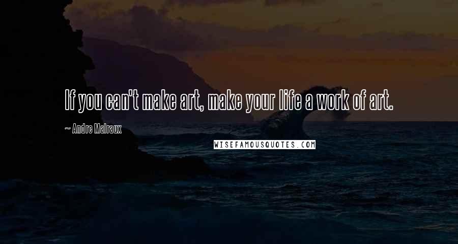Andre Malraux quotes: If you can't make art, make your life a work of art. Andre Malraux quotes: If you can't make art, make your life a work of art.