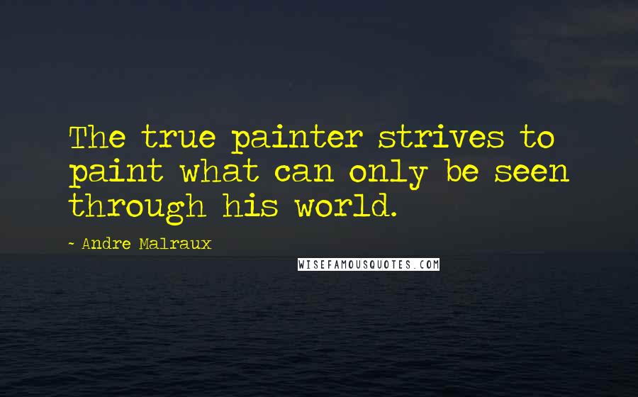 Andre Malraux quotes: The true painter strives to paint what can only be seen through his world. Andre Malraux quotes: The true painter strives to paint what can only be seen through his world.