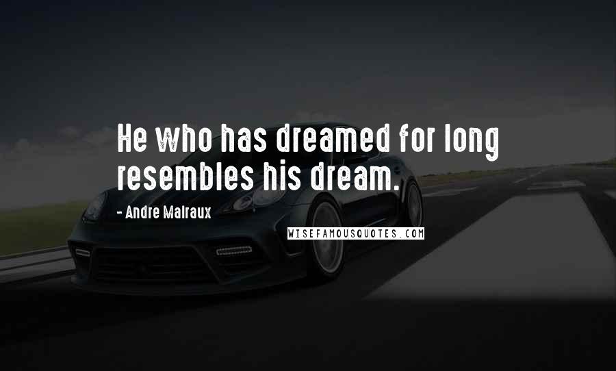 Andre Malraux quotes: He who has dreamed for long resembles his dream.