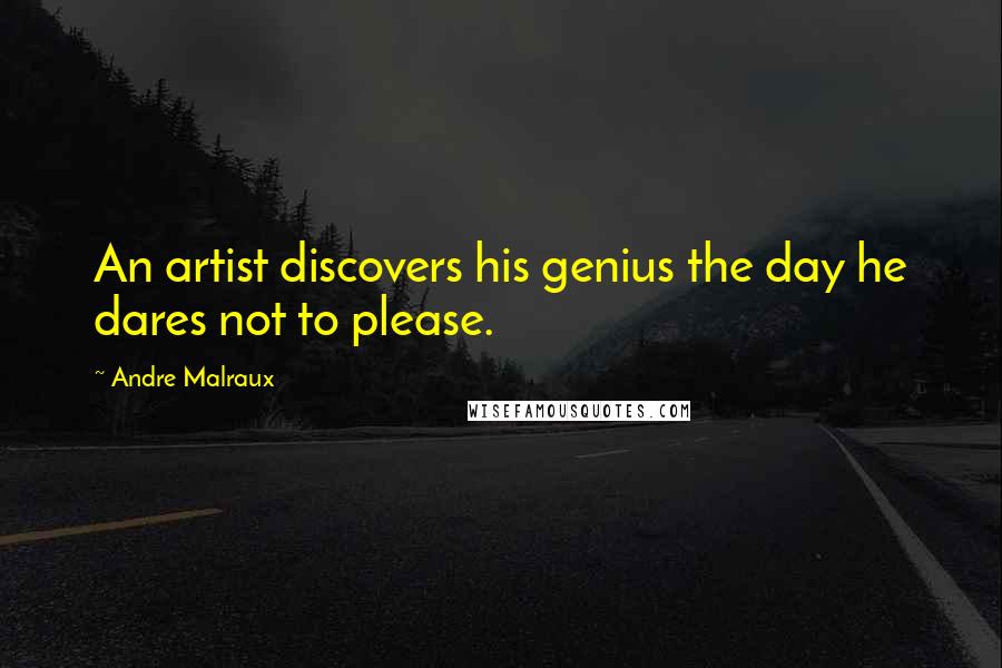 Andre Malraux quotes: An artist discovers his genius the day he dares not to please.