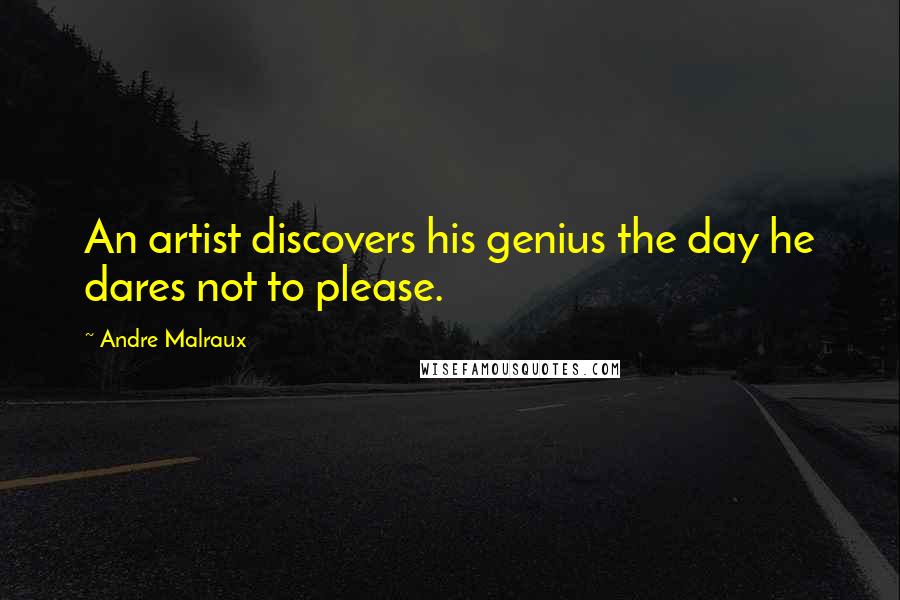 Andre Malraux quotes: An artist discovers his genius the day he dares not to please. Andre Malraux quotes: An artist discovers his genius the day he dares not to please.