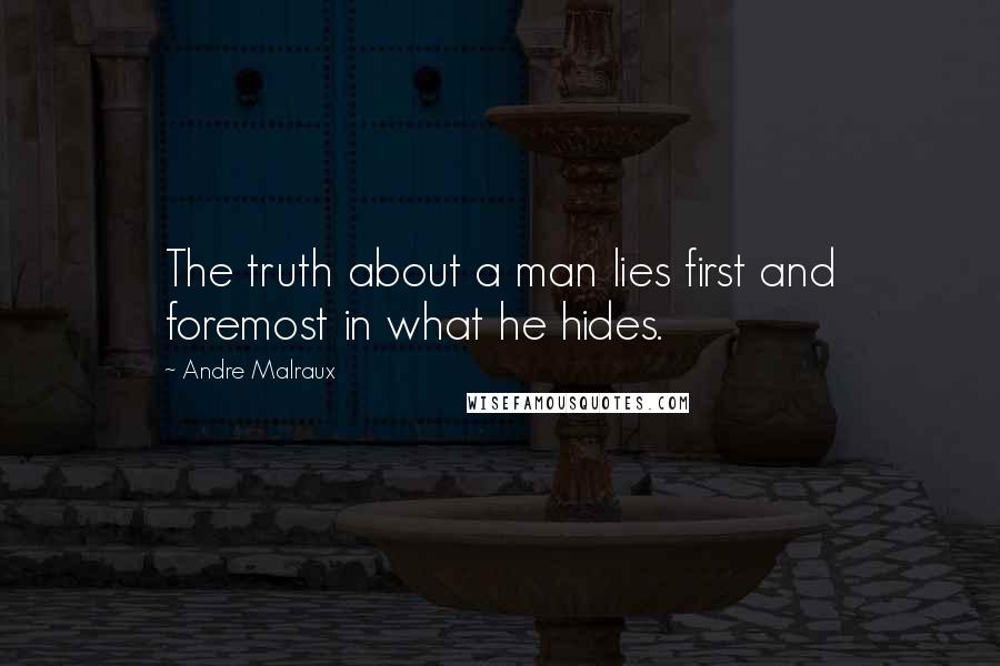Andre Malraux quotes: The truth about a man lies first and foremost in what he hides.