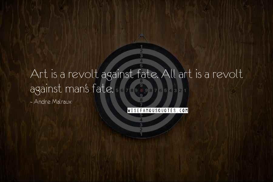 Andre Malraux quotes: Art is a revolt against fate. All art is a revolt against man's fate.