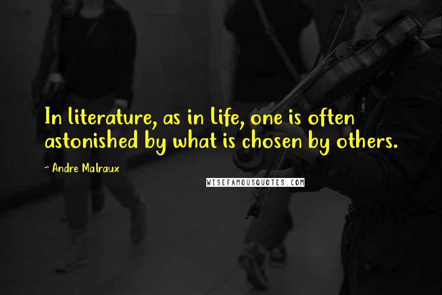 Andre Malraux quotes: In literature, as in Life, one is often astonished by what is chosen by others.