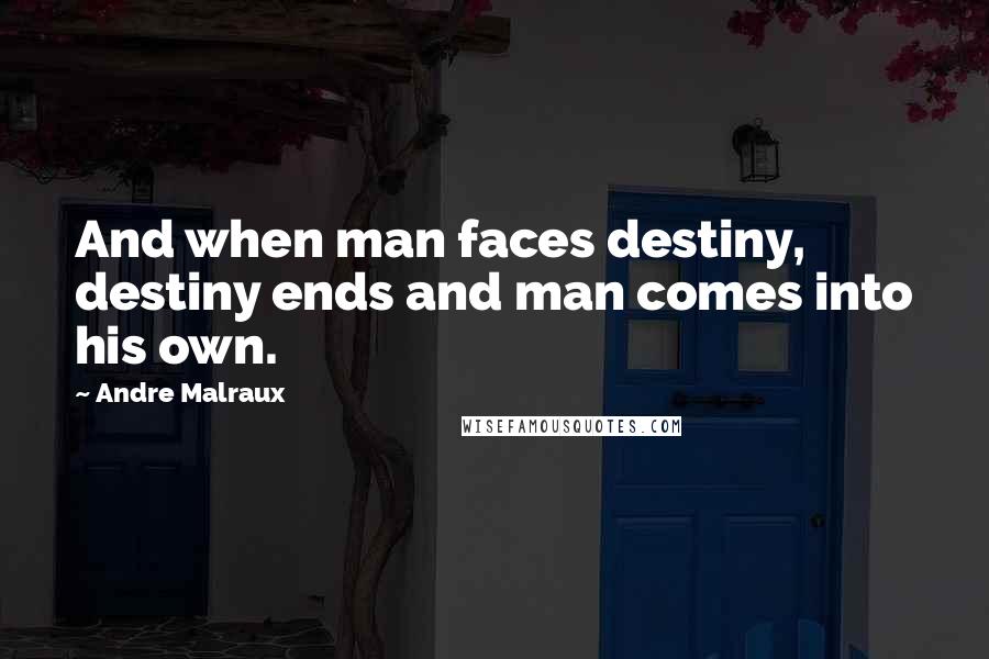 Andre Malraux quotes: And when man faces destiny, destiny ends and man comes into his own. Andre Malraux quotes: And when man faces destiny, destiny ends and man comes into his own.