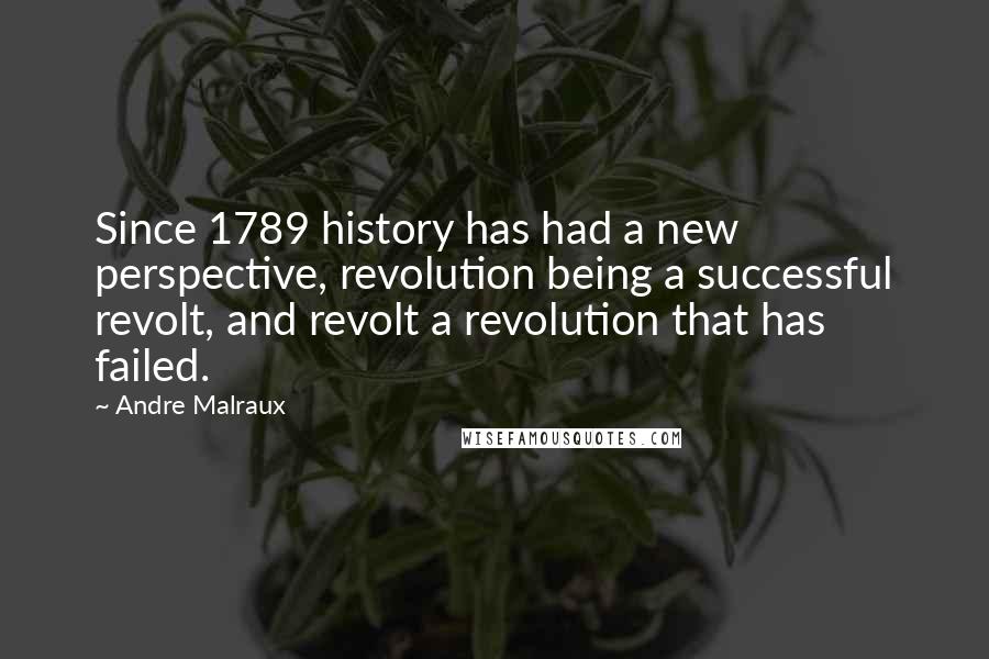 Andre Malraux quotes: Since 1789 history has had a new perspective, revolution being a successful revolt, and revolt a revolution that has failed.