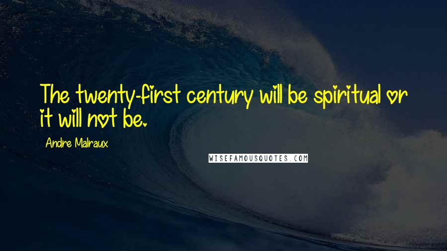 Andre Malraux quotes: The twenty-first century will be spiritual or it will not be. Andre Malraux quotes: The twenty-first century will be spiritual or it will not be.