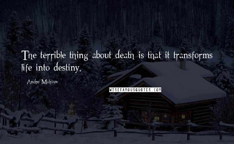 Andre Malraux quotes: The terrible thing about death is that it transforms life into destiny. Andre Malraux quotes: The terrible thing about death is that it transforms life into destiny.