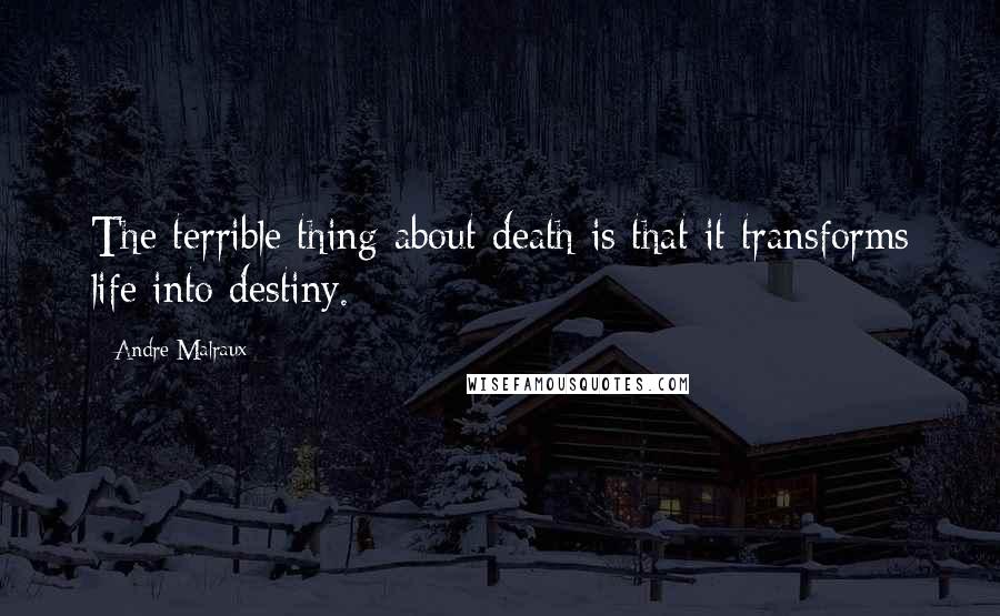 Andre Malraux quotes: The terrible thing about death is that it transforms life into destiny.