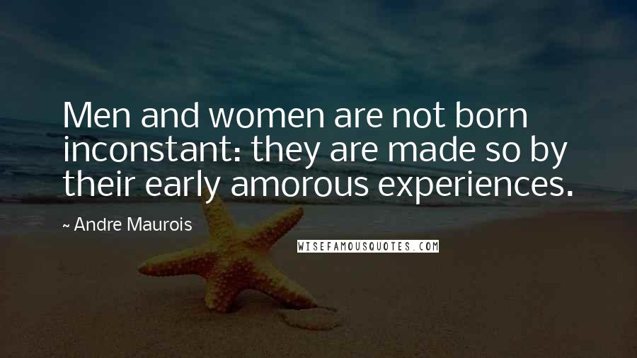 Andre Maurois quotes: Men and women are not born inconstant: they are made so by their early amorous experiences.