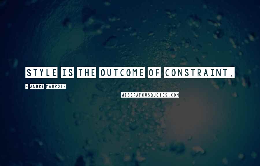 Andre Maurois quotes: Style is the outcome of constraint.