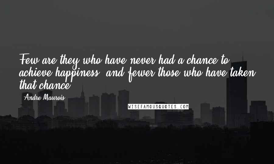 Andre Maurois quotes: Few are they who have never had a chance to achieve happiness- and fewer those who have taken that chance.