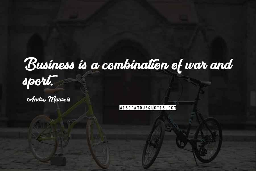 Andre Maurois quotes: Business is a combination of war and sport.