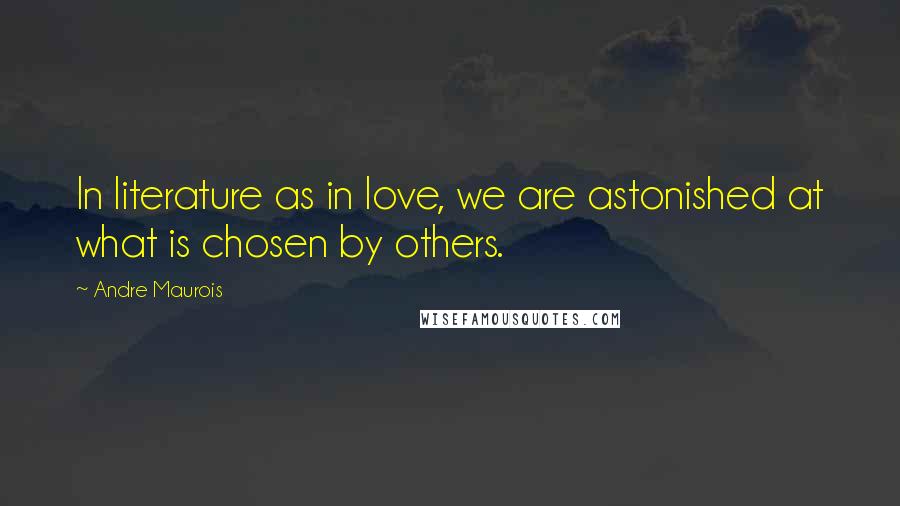 Andre Maurois quotes: In literature as in love, we are astonished at what is chosen by others.