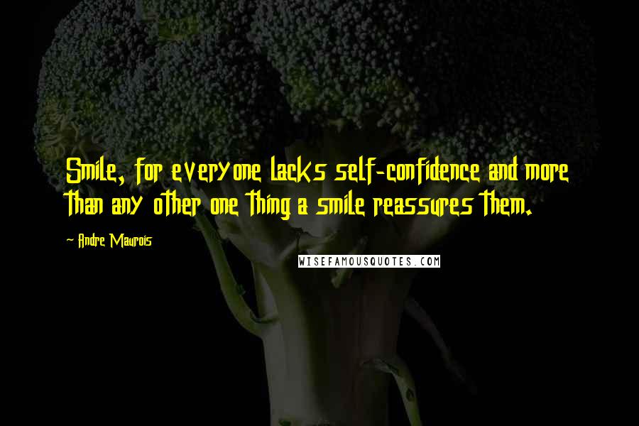 Andre Maurois quotes: Smile, for everyone lacks self-confidence and more than any other one thing a smile reassures them.