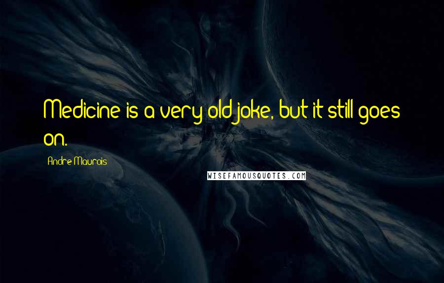 Andre Maurois quotes: Medicine is a very old joke, but it still goes on.