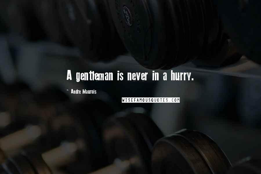 Andre Maurois quotes: A gentleman is never in a hurry.