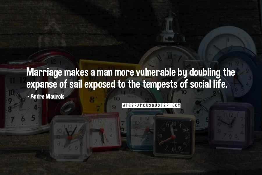 Andre Maurois quotes: Marriage makes a man more vulnerable by doubling the expanse of sail exposed to the tempests of social life.