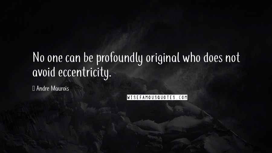 Andre Maurois quotes: No one can be profoundly original who does not avoid eccentricity.