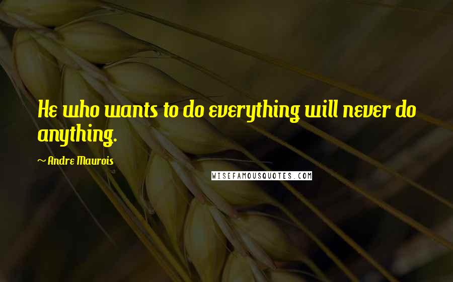Andre Maurois quotes: He who wants to do everything will never do anything.
