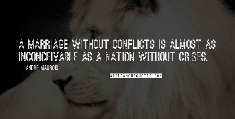 Andre Maurois quotes: A marriage without conflicts is almost as inconceivable as a nation without crises.