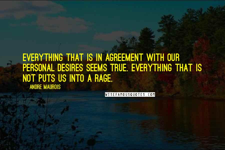 Andre Maurois quotes: Everything that is in agreement with our personal desires seems true. Everything that is not puts us into a rage.