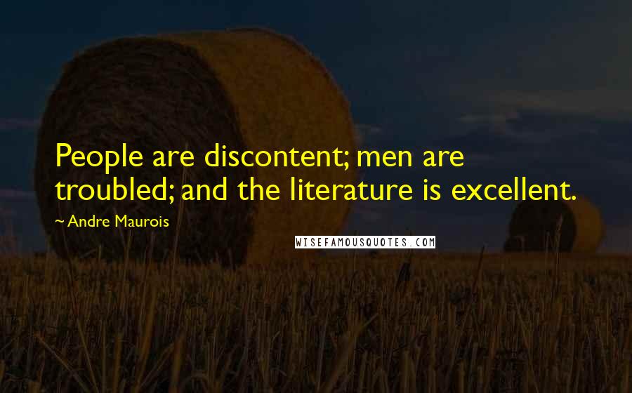 Andre Maurois quotes: People are discontent; men are troubled; and the literature is excellent.