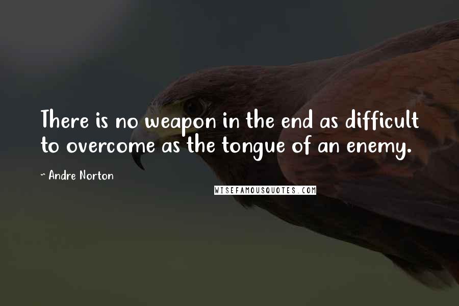 Andre Norton quotes: There is no weapon in the end as difficult to overcome as the tongue of an enemy.