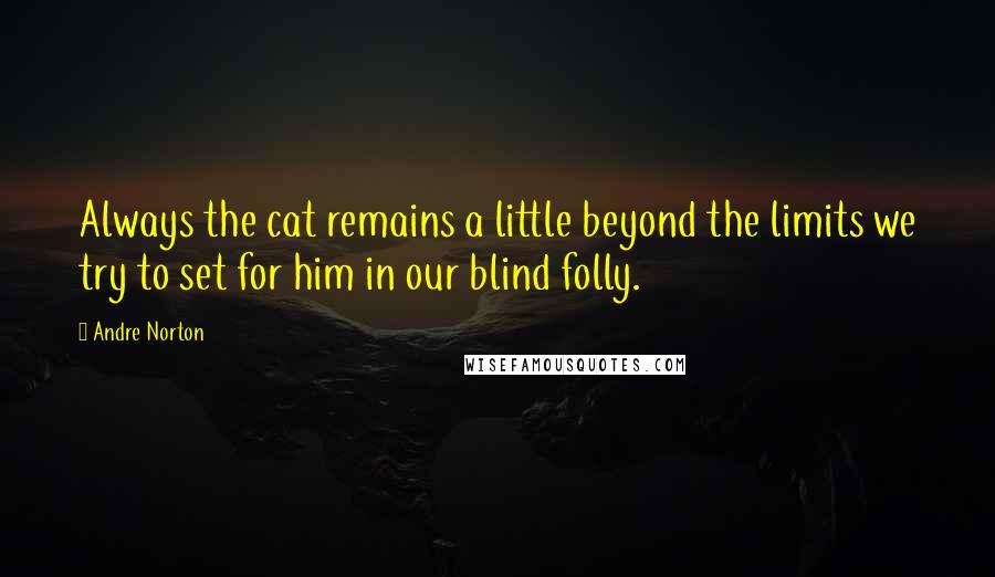 Andre Norton quotes: Always the cat remains a little beyond the limits we try to set for him in our blind folly.