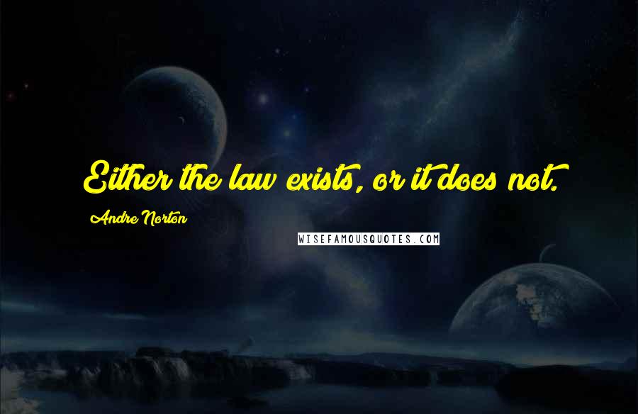 Andre Norton quotes: Either the law exists, or it does not.