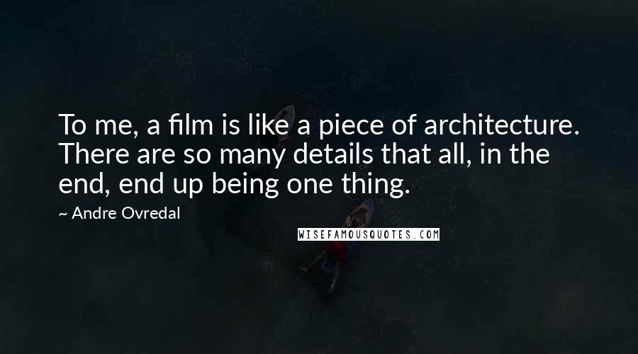 Andre Ovredal quotes: To me, a film is like a piece of architecture. There are so many details that all, in the end, end up being one thing.