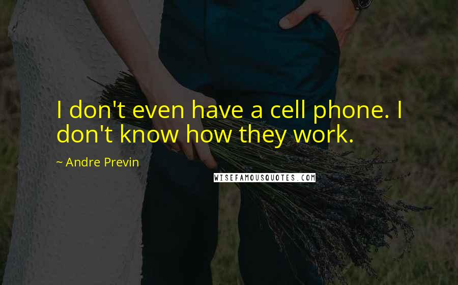 Andre Previn quotes: I don't even have a cell phone. I don't know how they work.