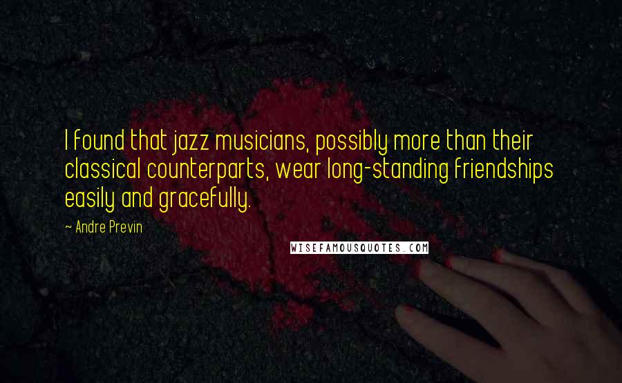 Andre Previn quotes: I found that jazz musicians, possibly more than their classical counterparts, wear long-standing friendships easily and gracefully.