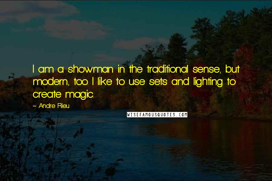 Andre Rieu quotes: I am a showman in the traditional sense, but modern, too. I like to use sets and lighting to create magic.