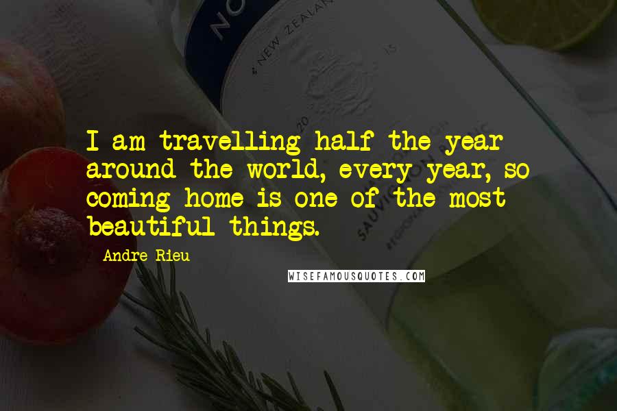 Andre Rieu quotes: I am travelling half the year around the world, every year, so coming home is one of the most beautiful things.