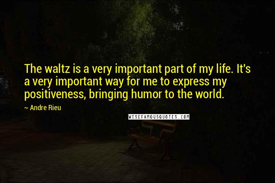 Andre Rieu quotes: The waltz is a very important part of my life. It's a very important way for me to express my positiveness, bringing humor to the world.