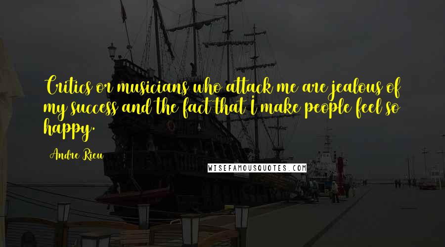 Andre Rieu quotes: Critics or musicians who attack me are jealous of my success and the fact that I make people feel so happy.
