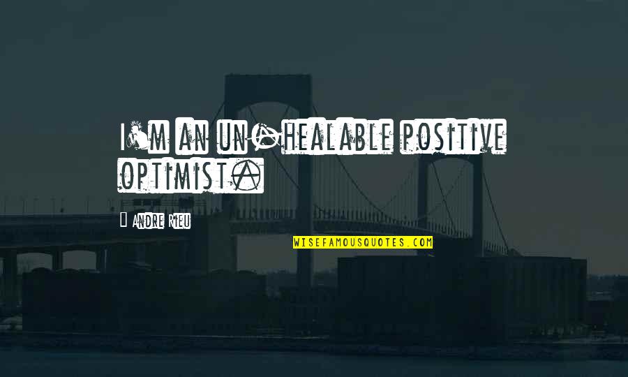 Andre Rieu Quotes By Andre Rieu: I'm an un-healable positive optimist.