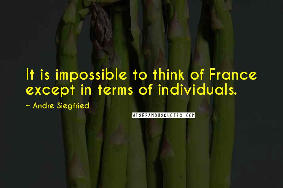 Andre Siegfried quotes: It is impossible to think of France except in terms of individuals.