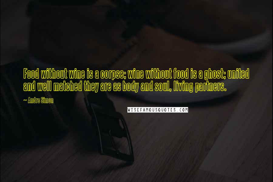 Andre Simon quotes: Food without wine is a corpse; wine without food is a ghost; united and well matched they are as body and soul, living partners. Andre Simon quotes: Food without wine is a corpse; wine without food is a ghost; united and well matched they are as body and soul, living partners.