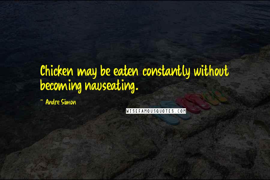 Andre Simon quotes: Chicken may be eaten constantly without becoming nauseating.