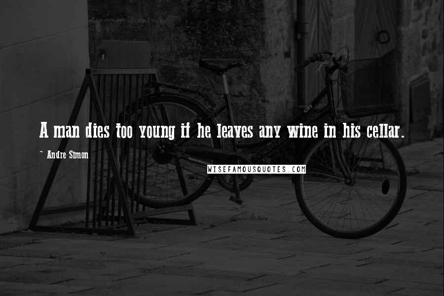 Andre Simon quotes: A man dies too young if he leaves any wine in his cellar.