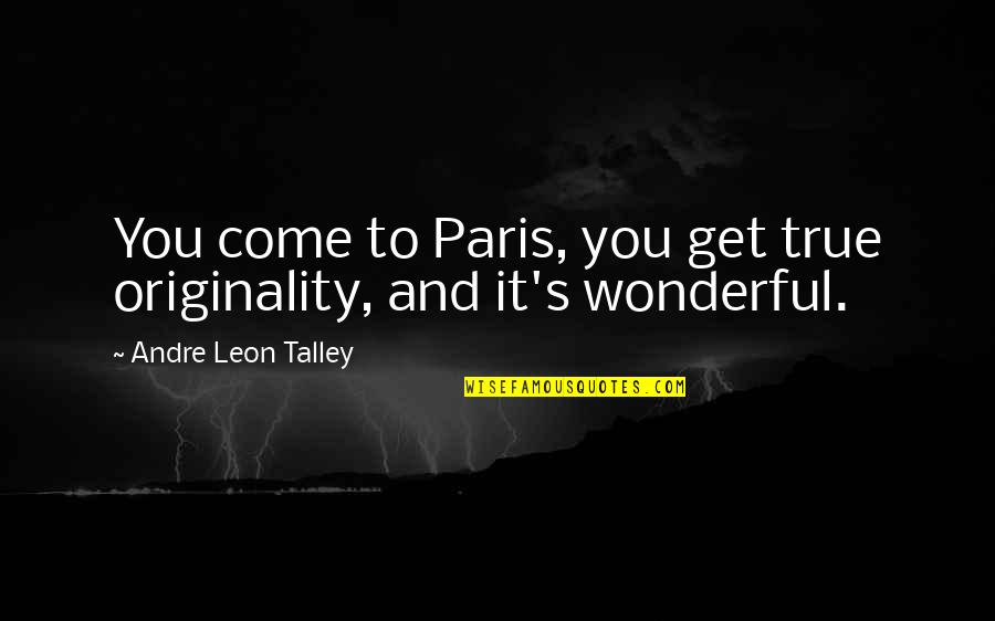 Andre Talley Quotes By Andre Leon Talley: You come to Paris, you get true originality,