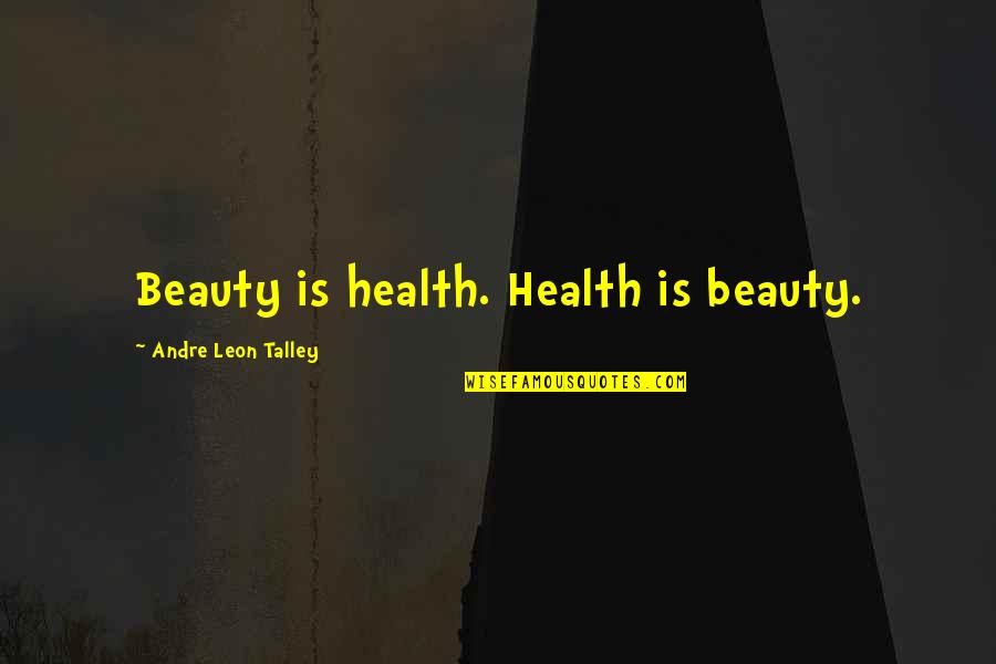 Andre Talley Quotes By Andre Leon Talley: Beauty is health. Health is beauty.