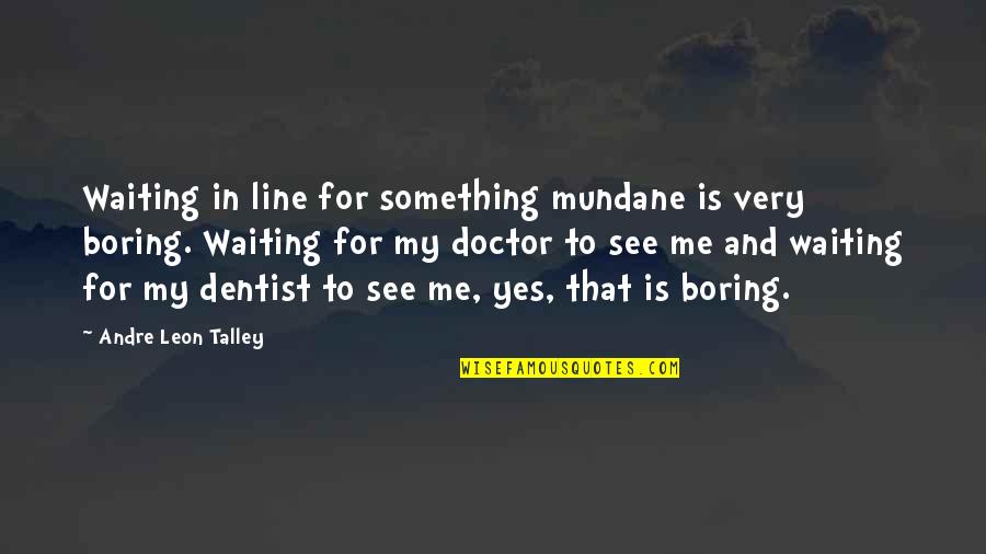 Andre Talley Quotes By Andre Leon Talley: Waiting in line for something mundane is very