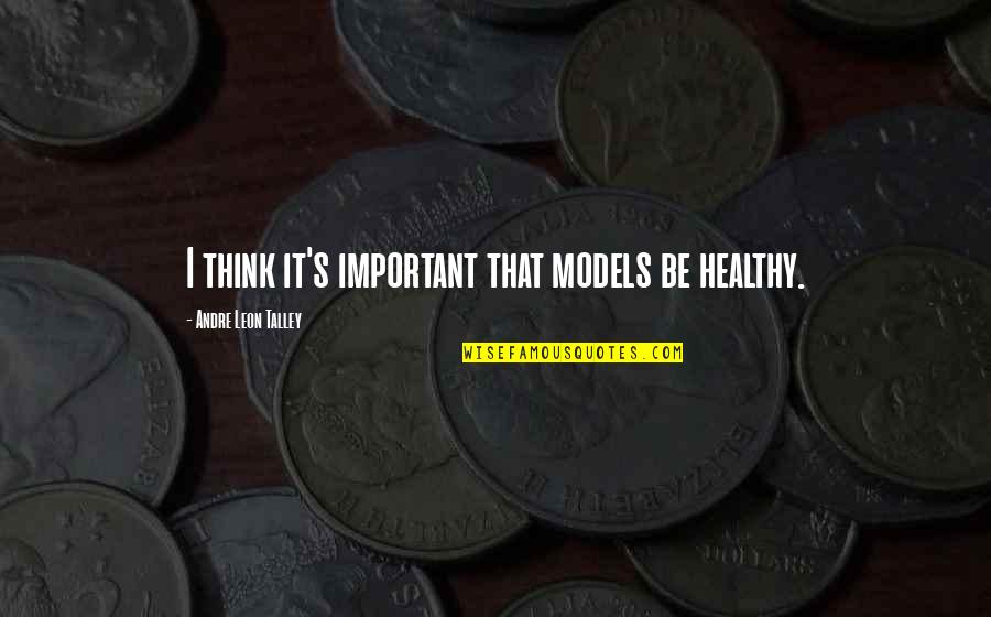 Andre Talley Quotes By Andre Leon Talley: I think it's important that models be healthy.