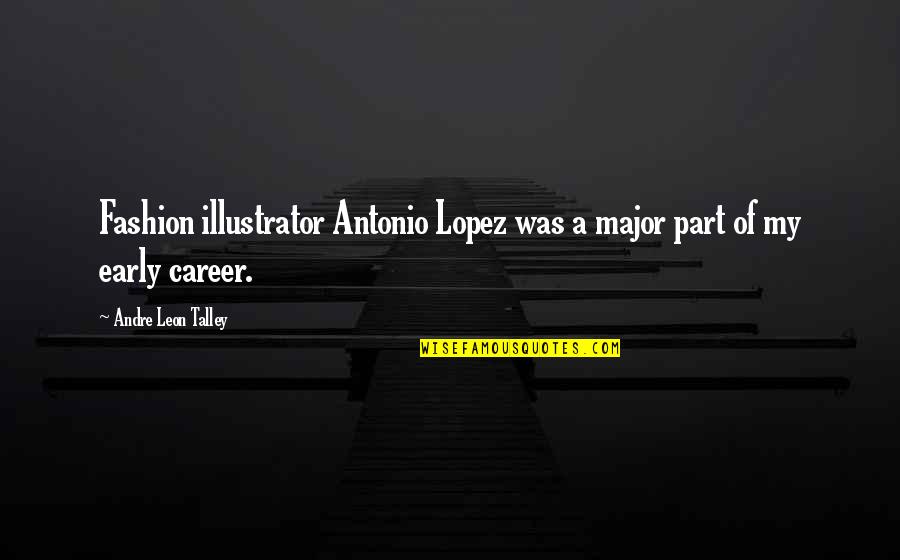 Andre Talley Quotes By Andre Leon Talley: Fashion illustrator Antonio Lopez was a major part