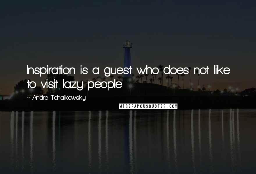 Andre Tchaikowsky quotes: Inspiration is a guest who does not like to visit lazy people.